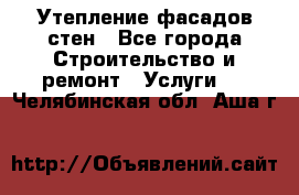 Утепление фасадов стен - Все города Строительство и ремонт » Услуги   . Челябинская обл.,Аша г.